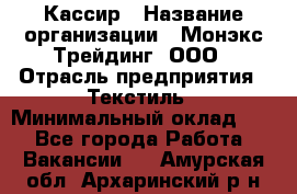 Кассир › Название организации ­ Монэкс Трейдинг, ООО › Отрасль предприятия ­ Текстиль › Минимальный оклад ­ 1 - Все города Работа » Вакансии   . Амурская обл.,Архаринский р-н